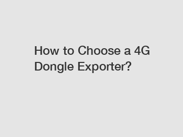 How to Choose a 4G Dongle Exporter?