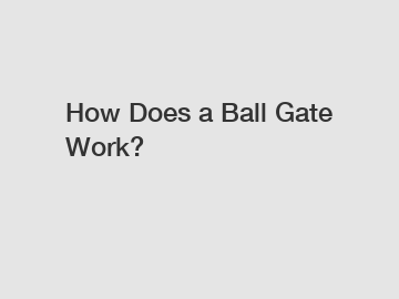 How Does a Ball Gate Work?