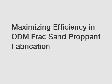 Maximizing Efficiency in ODM Frac Sand Proppant Fabrication