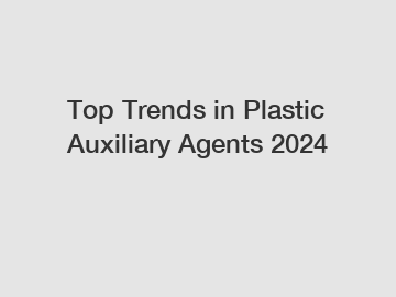 Top Trends in Plastic Auxiliary Agents 2024 Top Trends in Plastic Auxiliary Agents 2024