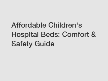 Affordable Children's Hospital Beds: Comfort & Safety Guide
