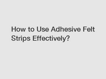 How to Use Adhesive Felt Strips Effectively?