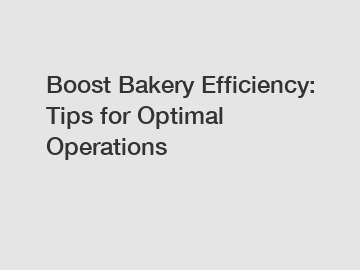 Boost Bakery Efficiency: Tips for Optimal Operations