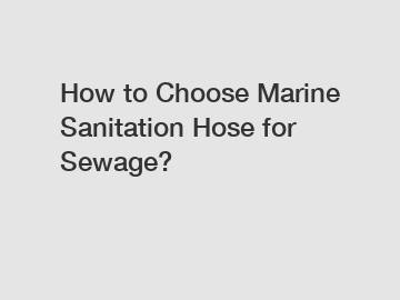 How to Choose Marine Sanitation Hose for Sewage?