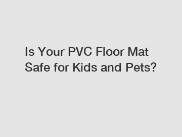Is Your PVC Floor Mat Safe for Kids and Pets?