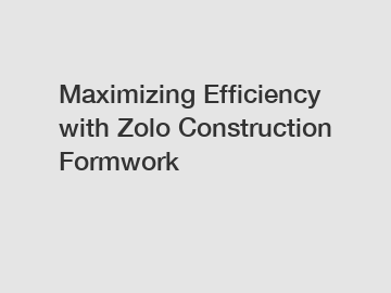 Maximizing Efficiency with Zolo Construction Formwork