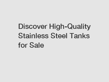 Discover High-Quality Stainless Steel Tanks for Sale