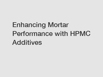 Enhancing Mortar Performance with HPMC Additives