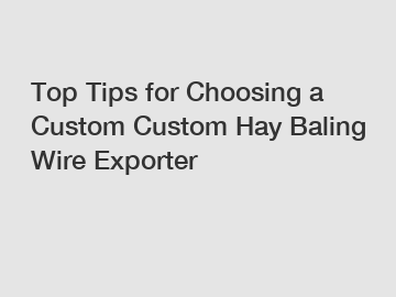 Top Tips for Choosing a Custom Custom Hay Baling Wire Exporter