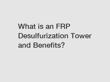 What is an FRP Desulfurization Tower and Benefits?