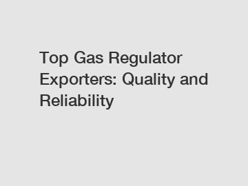 Top Gas Regulator Exporters: Quality and Reliability