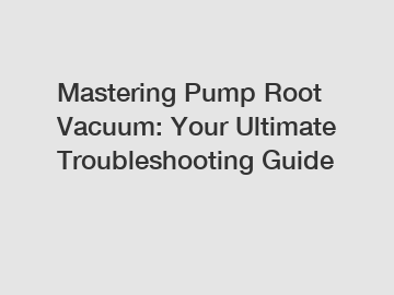 Mastering Pump Root Vacuum: Your Ultimate Troubleshooting Guide