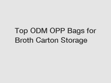 Top ODM OPP Bags for Broth Carton Storage