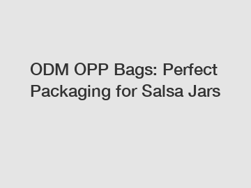 ODM OPP Bags: Perfect Packaging for Salsa Jars