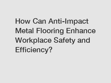 How Can Anti-Impact Metal Flooring Enhance Workplace Safety and Efficiency?