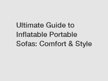Ultimate Guide to Inflatable Portable Sofas: Comfort & Style
