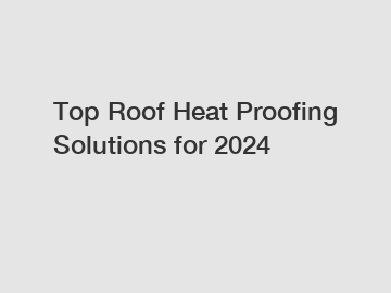 Top Roof Heat Proofing Solutions for 2024