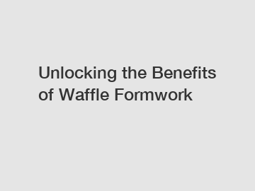 Unlocking the Benefits of Waffle Formwork