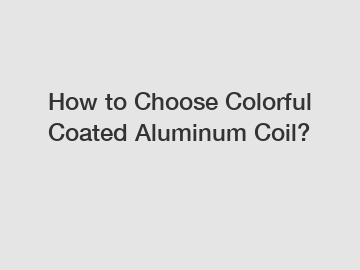 How to Choose Colorful Coated Aluminum Coil?