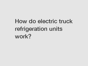 How do electric truck refrigeration units work?