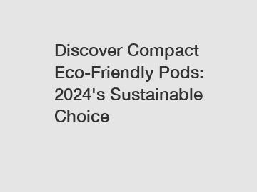 Discover Compact Eco-Friendly Pods: 2024's Sustainable Choice