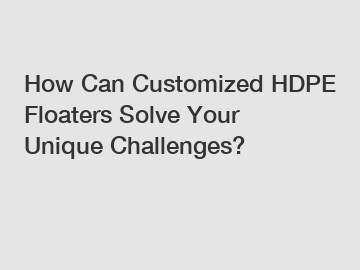 How Can Customized HDPE Floaters Solve Your Unique Challenges?