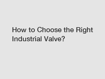 How to Choose the Right Industrial Valve?