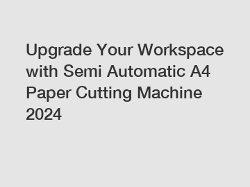 Upgrade Your Workspace with Semi Automatic A4 Paper Cutting Machine 2024