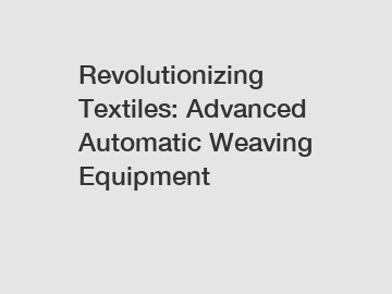 Revolutionizing Textiles: Advanced Automatic Weaving Equipment