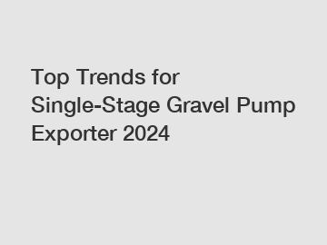 Top Trends for Single-Stage Gravel Pump Exporter 2024