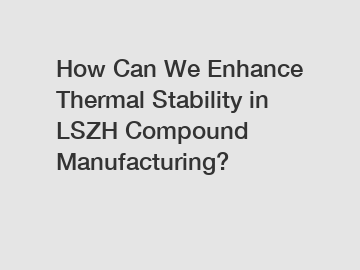 How Can We Enhance Thermal Stability in LSZH Compound Manufacturing?