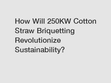How Will 250KW Cotton Straw Briquetting Revolutionize Sustainability?