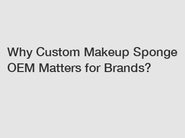 Why Custom Makeup Sponge OEM Matters for Brands?