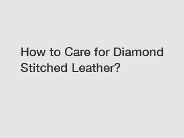 How to Care for Diamond Stitched Leather?
