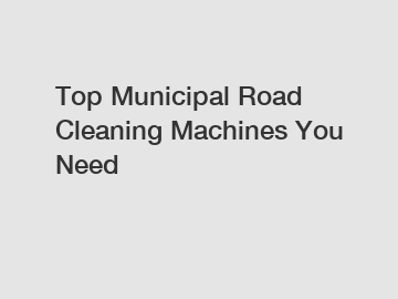 Top Municipal Road Cleaning Machines You Need