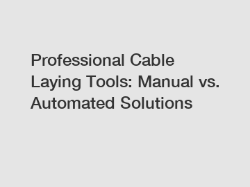 Professional Cable Laying Tools: Manual vs. Automated Solutions
