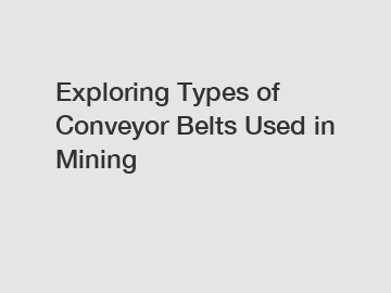 Exploring Types of Conveyor Belts Used in Mining