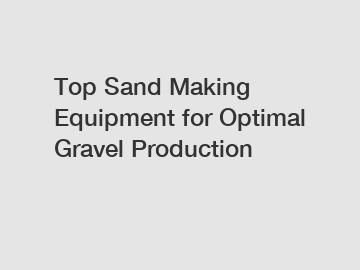 Top Sand Making Equipment for Optimal Gravel Production