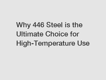 Why 446 Steel is the Ultimate Choice for High-Temperature Use