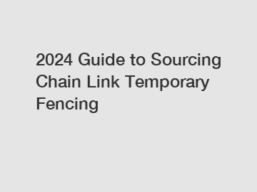 2024 Guide to Sourcing Chain Link Temporary Fencing