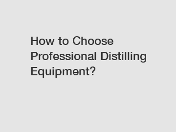 How to Choose Professional Distilling Equipment?