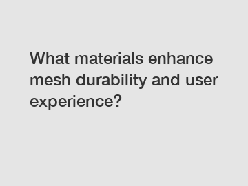 What materials enhance mesh durability and user experience?