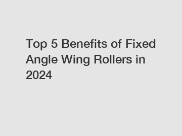 Top 5 Benefits of Fixed Angle Wing Rollers in 2024