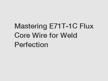 Mastering E71T-1C Flux Core Wire for Weld Perfection