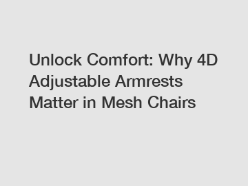 Unlock Comfort: Why 4D Adjustable Armrests Matter in Mesh Chairs