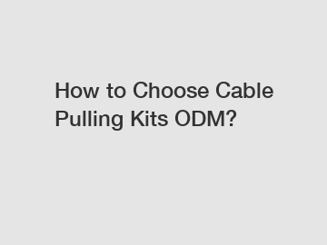How to Choose Cable Pulling Kits ODM?
