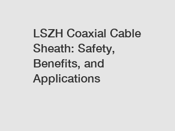 LSZH Coaxial Cable Sheath: Safety, Benefits, and Applications