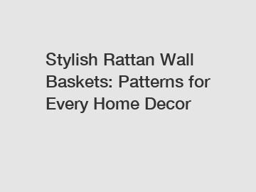 Stylish Rattan Wall Baskets: Patterns for Every Home Decor