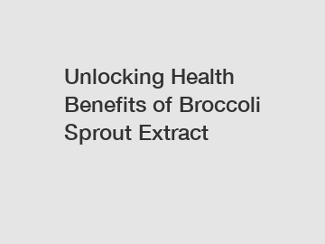 Unlocking Health Benefits of Broccoli Sprout Extract