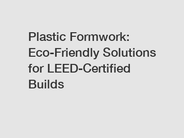 Plastic Formwork: Eco-Friendly Solutions for LEED-Certified Builds